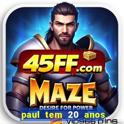 paul tem 20 anos de idade
